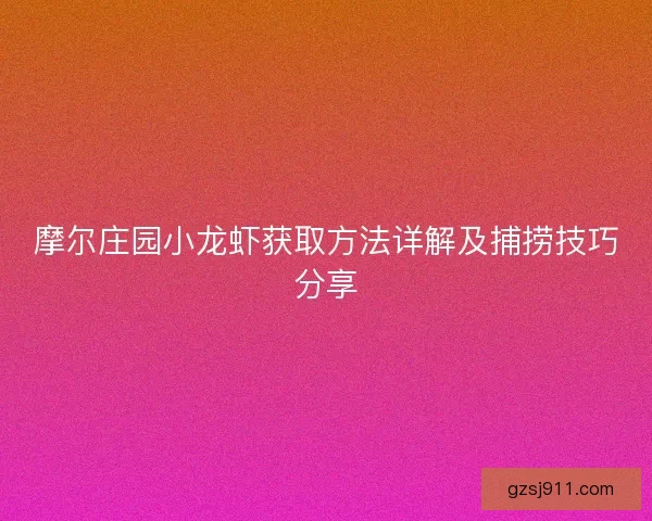 摩尔庄园小龙虾获取方法详解及捕捞技巧分享