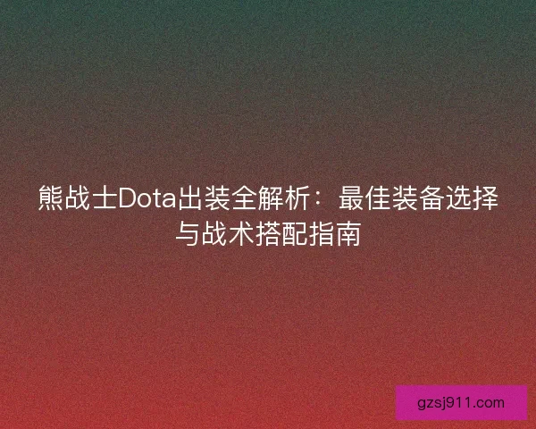熊战士Dota出装全解析：最佳装备选择与战术搭配指南