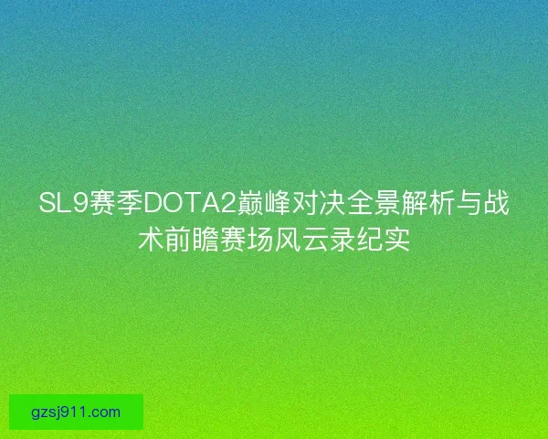 SL9赛季DOTA2巅峰对决全景解析与战术前瞻赛场风云录纪实