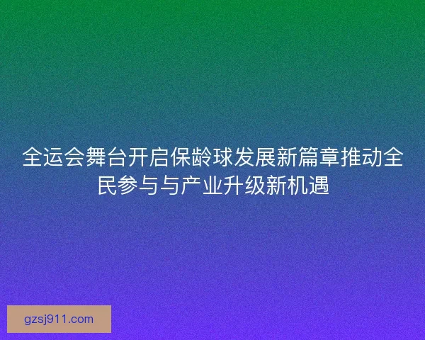 全运会舞台开启保龄球发展新篇章推动全民参与与产业升级新机遇
