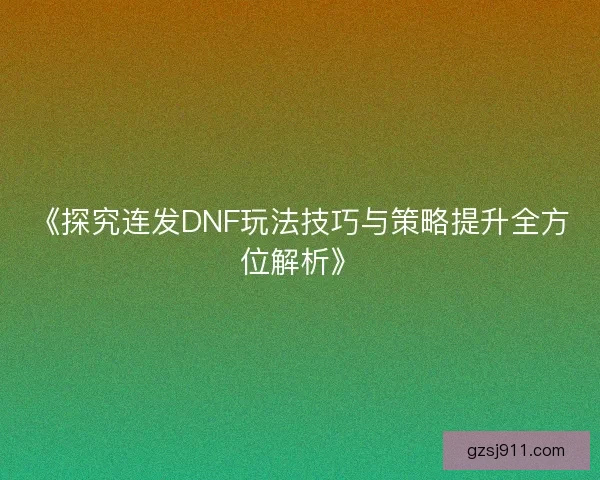 《探究连发DNF玩法技巧与策略提升全方位解析》