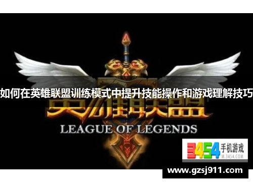 如何在英雄联盟训练模式中提升技能操作和游戏理解技巧