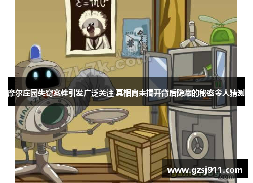 摩尔庄园失窃案件引发广泛关注 真相尚未揭开背后隐藏的秘密令人猜测