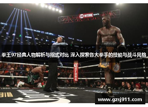 拳王97经典人物解析与招式对比 深入探索各大拳手的技能与战斗风格