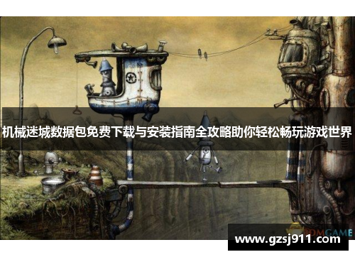 机械迷城数据包免费下载与安装指南全攻略助你轻松畅玩游戏世界